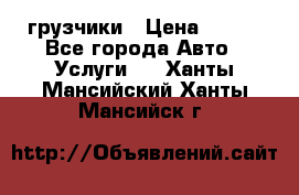 грузчики › Цена ­ 200 - Все города Авто » Услуги   . Ханты-Мансийский,Ханты-Мансийск г.
